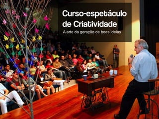 Curso-espetáculo
de Criatividade
AA arte da geração de boas ideias
 