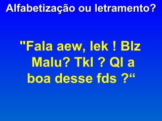 "Fala aew, lek ! Blz Malu? Tkl ? Ql a boa desse fds ?“  Alfabetização ou letramento? 
