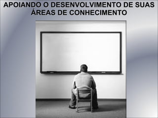 APOIANDO O DESENVOLVIMENTO DE SUAS ÁREAS DE CONHECIMENTO 