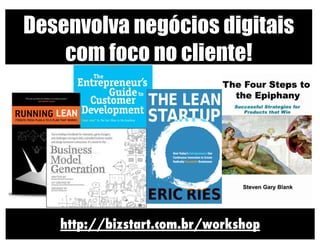 Desenvolva negócios digitais
    com foco no cliente!




   http://bizstart.com.br/workshop
 