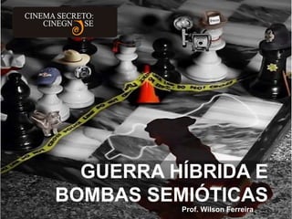 GUERRA HÍBRIDA E
BOMBAS SEMIÓTICAS
Prof. Wilson Ferreira
 