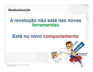 Revolucionando


        A revolução não está nas novas
                 ferramentas

              Está no novo comportamento




Copyright © 2010 – Humantech – Todos os direitos reservados
www.humantech.com.br
 