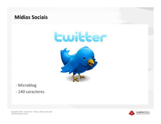 Mídias Sociais




      - Microblog
      - 140 caracteres



Copyright © 2010 – Humantech – Todos os direitos reservados
www.humantech.com.br
 