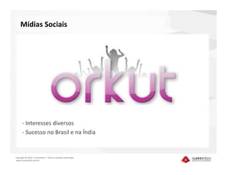 Mídias Sociais




      - Interesses diversos
      - Sucesso no Brasil e na Índia


Copyright © 2010 – Humantech – Todos os direitos reservados
www.humantech.com.br
 