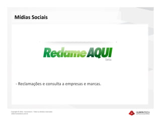 Mídias Sociais




      - Reclamações e consulta a empresas e marcas.




Copyright © 2010 – Humantech – Todos os direitos reservados
www.humantech.com.br
 