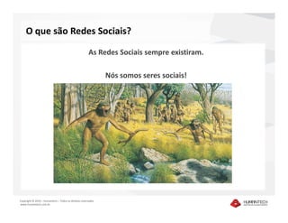 O que são Redes Sociais?

                                                      As Redes Sociais sempre existiram.

                                                              Nós somos seres sociais!




Copyright © 2010 – Humantech – Todos os direitos reservados
www.humantech.com.br
 