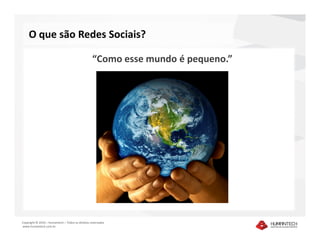 O que são Redes Sociais?

                                                  “Como esse mundo é pequeno.”




Copyright © 2010 – Humantech – Todos os direitos reservados
www.humantech.com.br
 