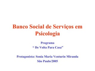 Banco Social de Serviços em
Psicologia
Programa
“ De Volta Para Casa”
Protagonista: Sonia Maria Venturin Miranda
São Paulo/2005
 