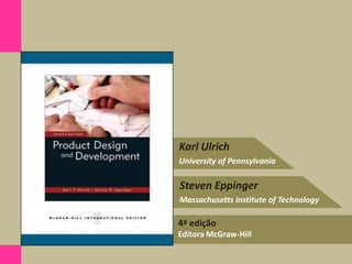 4ª edição
Editora McGraw-Hill
Karl Ulrich
University of Pennsylvania
Steven Eppinger
Massachusetts Institute of Technology
 