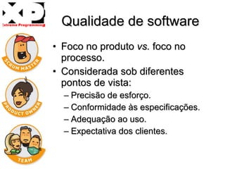 Qualidade de software Foco no produto  vs.  foco no processo. Considerada sob diferentes pontos de vista: Precisão de esforço. Conformidade às especificações.  Adequação ao uso.  Expectativa dos clientes.  