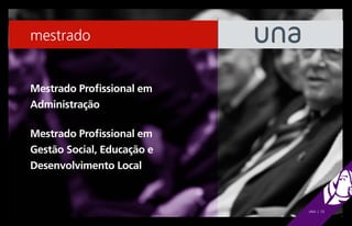 mestrado


Mestrado Profissional em
Administração

Mestrado Profissional em
Gestão Social, Educação e
Desenvolvimento Local



                            UNA | 25
 