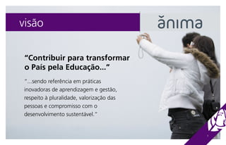 visão

 “Contribuir para transformar
 o País pela Educação...”
 “...sendo referência em práticas
 inovadoras de aprendizagem e gestão,
 respeito à pluralidade, valorização das
 pessoas e compromisso com o
 desenvolvimento sustentável.”


                                           3
 