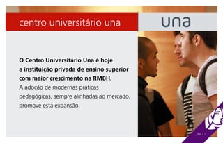 centro universitário una


O Centro Universitário Una é hoje
a instituição privada de ensino superior
com maior crescimento na RMBH.
A adoção de modernas práticas
pedagógicas, sempre alinhadas ao mercado,
promove esta expansão.



                                            UNA | 7
 