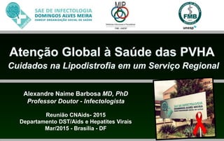 Alexandre Naime Barbosa MD, PhD
Professor Doutor - Infectologista
Reunião CNAids- 2015
Departamento DST/Aids e Hepatites Virais
Mar/2015 - Brasília - DF
 