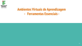 Ambientes Virtuais de Aprendizagem
- Ferramentas Essenciais -
11
 