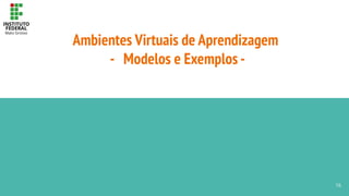 Ambientes Virtuais de Aprendizagem
- Modelos e Exemplos -
16
 