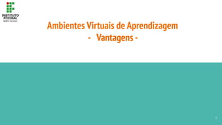 Ambientes Virtuais de Aprendizagem
- Vantagens -
7
 