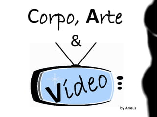 Corpo, Arte
&
by Amaus
 