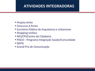 Projeto Arhte Concurso A Ponte Escritório Público de Arquitetura e Urbanismo Shopping Unifacs NPJ/CPJ/Centro de Cidadania PISCO – Programa Integração Saúde/Comunidade NEPSI Grand Prix de Comunicação ATIVIDADES INTEGRADORAS 