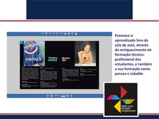 ATIVIDADES COMPLEMENTARES
                            Promove o
                            aprendizado fora da
                            sala de aula, através
                            do enriquecimento da
                            formação técnico-
                            profissional dos
                            estudantes, e também
                            a sua formação como
                            pessoa e cidadão
 