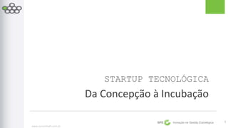 www.scrumhalf.com.br 
STARTUP TECNOLÓGICA 
Da Concepção à Incubação 
GPE Inovação na Gestão Estratégica 
1 
 