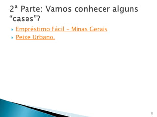    Empréstimo Fácil – Minas Gerais
   Peixe Urbano.




                                      23
 