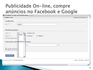    Se bem feitas, as
    campanhas com anúncios
    no Facebook
    (facebook.com/ads)
    podem funcionar muito
    bem na alavancagem da
    página. Como todo tipo de
    anúncio, no entanto, é
    preciso estudar bem o
    assunto para não sair
    desperdiçando dinheiro




                           38
 