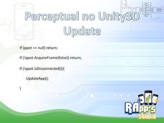 If (ppot == null) return;
If (!ppot.AcquireFrame(false)) return;
If (!ppot.IsDisconnected()){
UpdateApp();
}

Criado Por Pedro Queiroz

 