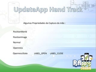 Algumas Propriedades da Captura da mão :

PositionWorld
PositionImage
Normal
Openness
OpennessState

LABEL_OPEN

LABEL_CLOSE

Criado Por Pedro Queiroz

 