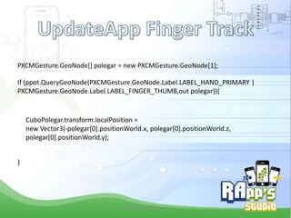 PXCMGesture.GeoNode[] polegar = new PXCMGesture.GeoNode[1];
If (ppot.QueryGeoNode(PXCMGesture.GeoNode.Label.LABEL_HAND_PRIMARY |
PXCMGesture.GeoNode.Label.LABEL_FINGER_THUMB,out polegar)){

CuboPolegar.transform.localPosition =
new Vector3(-polegar[0].positionWorld.x, polegar[0].positionWorld.z,
polegar[0].positionWorld.y);
}

Criado Por Pedro Queiroz

 