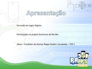 Formado em Jogos Digitais

Participação no projeto Aventuras de Bio-Bio

Sócio – Fundador da Startup Rapps Studio ( Incubatep – ITEP )

Criado Por Pedro Queiroz

 