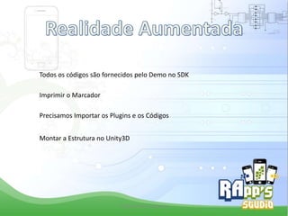 Todos os códigos são fornecidos pelo Demo no SDK
Imprimir o Marcador
Precisamos Importar os Plugins e os Códigos
Montar a Estrutura no Unity3D

Criado Por Pedro Queiroz

 