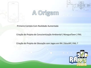 Primeiro Contato Com Realidade Aumentada

Criação do Projeto de Conscientização Ambiental ( MangueTown ) FAIL

Criação do Projeto de Educação com Jogos em RA ( EducAR ) FAIL ?

Criado Por Pedro Queiroz

 