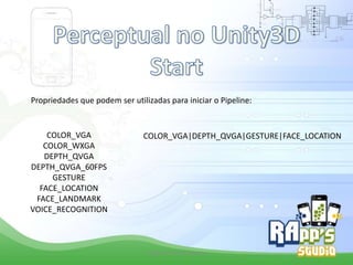 Propriedades que podem ser utilizadas para iniciar o Pipeline:

COLOR_VGA
COLOR_WXGA
DEPTH_QVGA
DEPTH_QVGA_60FPS
GESTURE
FACE_LOCATION
FACE_LANDMARK
VOICE_RECOGNITION

COLOR_VGA|DEPTH_QVGA|GESTURE|FACE_LOCATION

Criado Por Pedro Queiroz

 