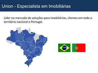 Union - Especialista em Imobiliárias

 Líder no mercado de soluções para imobiliárias, clientes em todo o
 território nacional e Portugal.
 