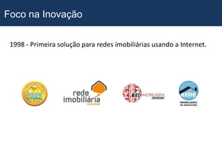 Foco na Inovação

 1998 - Primeira solução para redes imobiliárias usando a Internet.
 