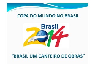 COPA DO MUNDO NO BRASIL




“BRASIL UM CANTEIRO DE OBRAS”
 