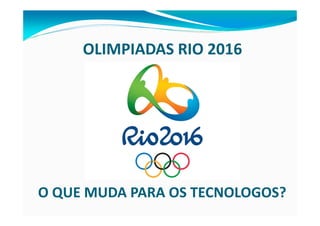 OLIMPIADAS RIO 2016




O QUE MUDA PARA OS TECNOLOGOS?
 