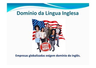 Domínio da Língua Inglesa




Empresas globalizadas exigem domínio do inglês.
 