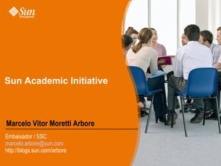 Sun Academic Initiative   Marcelo Vitor Moretti Arbore Embaixador / SSC [email_address] http://blogs.sun.com/arbore 
