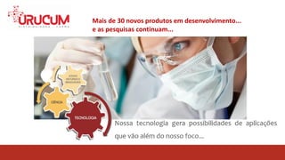 Mais de 30 novos produtos em desenvolvimento...
e as pesquisas continuam...
 