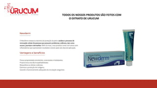 TODOS OS NOSSOS PRODUTOS SÃO FEITOS COM O EXTRATO
DE URUCUMTODOS OS NOSSOS PRODUTOS SÃO FEITOS COM
O EXTRATO DE URUCUM
 