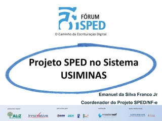 Projeto SPED no Sistema 
       USIMINAS
                  Emanuel da Silva Franco Jr
           Coordenador do Projeto SPED/NF-e
 