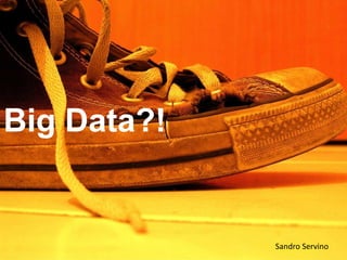 Big Data?!
Sandro Servino
 