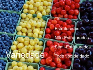 Variedade
Estruturados
Não-Estruturados
Semi-Estruturados
Todo tipo de dado
 