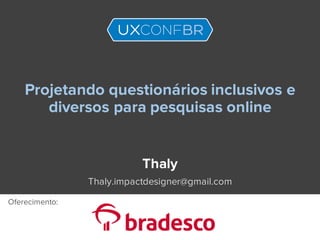 Projetando questionários inclusivos e
diversos para pesquisas online
Thaly
Thaly.impactdesigner@gmail.com
Oferecimento:
 