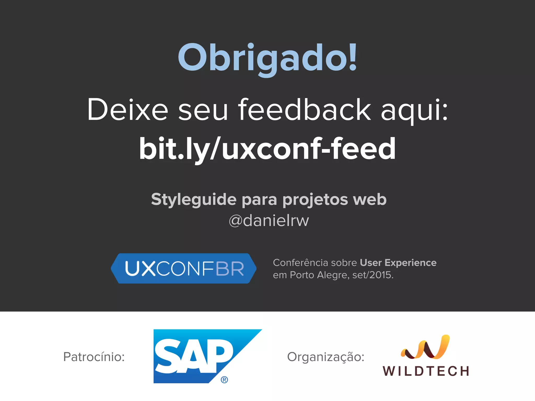Obrigado!
Deixe seu feedback aqui:
bit.ly/uxconf-feed
Styleguide para projetos web
@danielrw
Conferência sobre User Experience
em Porto Alegre, set/2015.
Patrocínio: Organização:
 