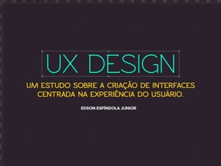 UX Design - Um estudo sobre a criação de interfaces centrada na experiência do usuário. 