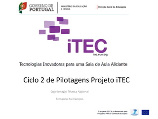 Ciclo 2 de Pilotagens Projeto iTEC
        Coordenação Técnica Nacional

           Fernando Rui Campos



                                       1
 