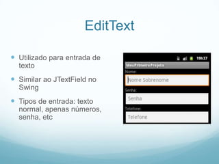 EditText
 Utilizado para entrada de
texto

 Similar ao JTextField no
Swing

 Tipos de entrada: texto
normal, apenas números,
senha, etc

 